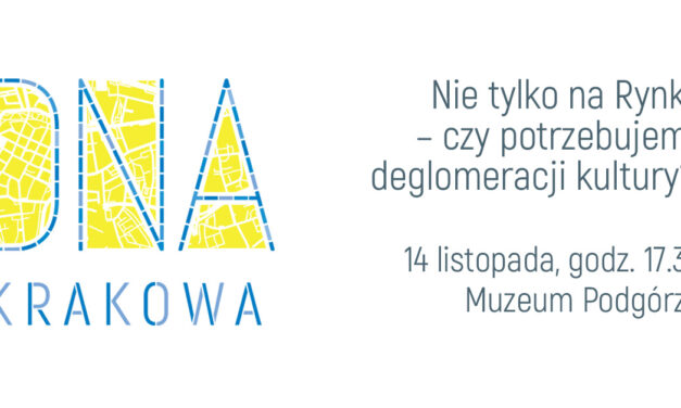 z cyklu DNA Krakowa – „Nie tylko na Rynku – czy potrzebujemy deglomeracji kultury?”